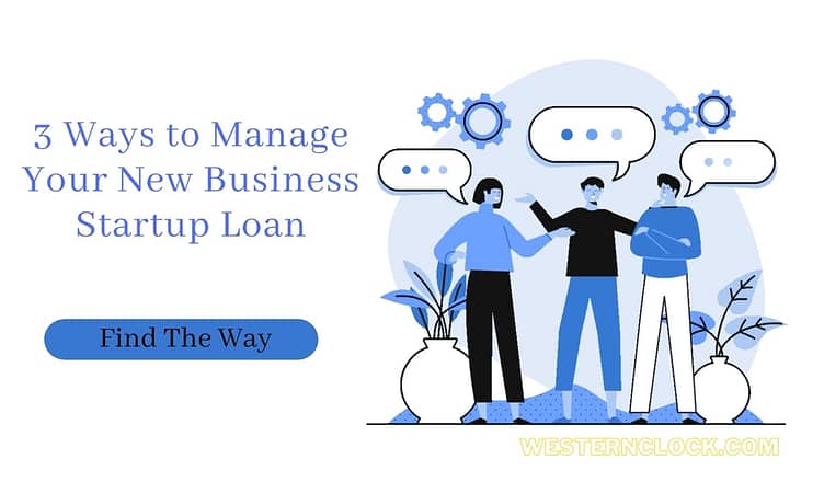3 Ways to Manage Your New Business Startup Loan
